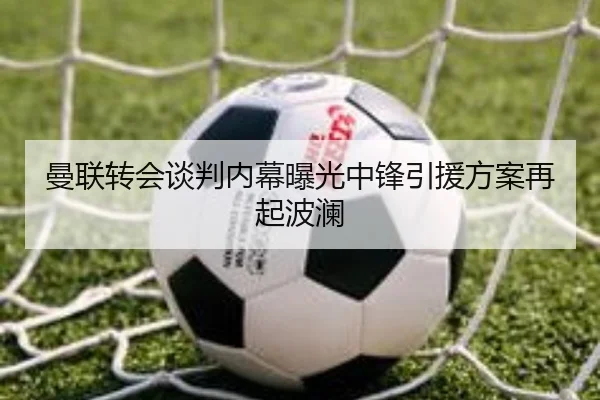 曼联转会谈判内幕曝光中锋引援方案再起波澜
